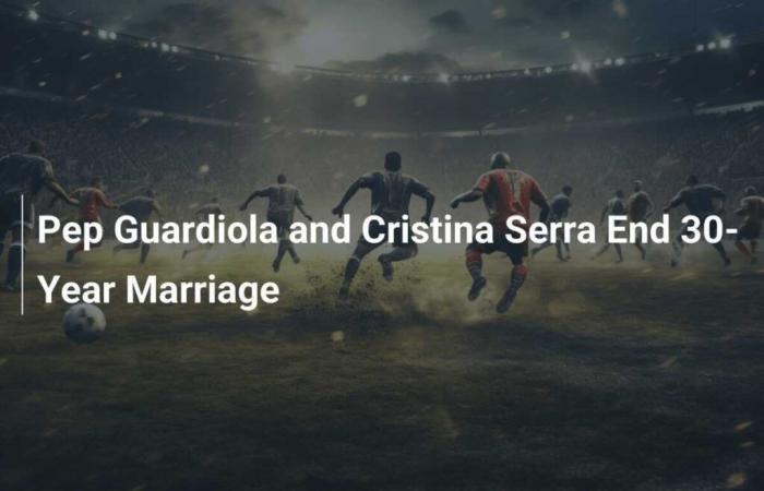 Pep Guardiola e Cristina Serra mettono fine a 30 anni di matrimonio