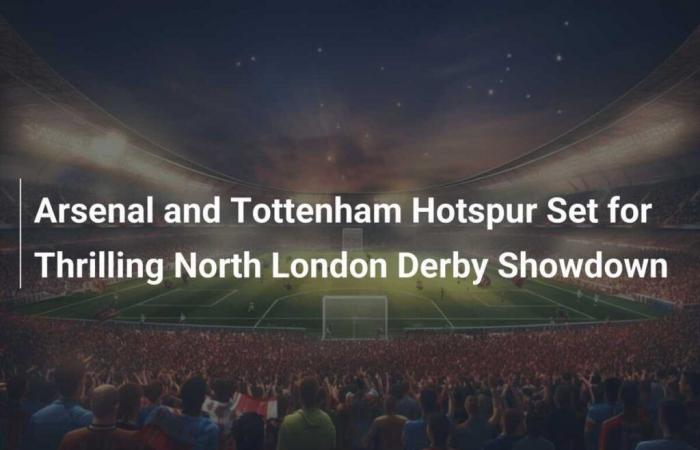 Arsenal e Tottenham Hotspur pronti per un emozionante derby nel nord di Londra