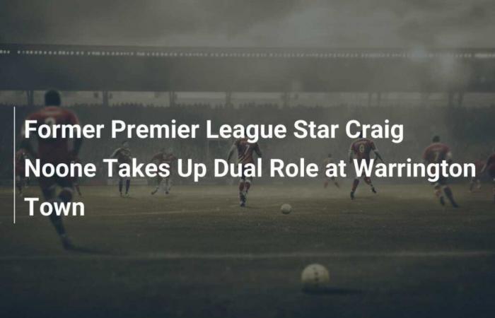 L’ex stella della Premier League Craig Noone assume il doppio ruolo a Warrington Town