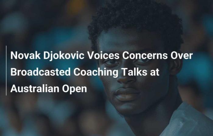 Novak Djokovic esprime preoccupazione per i discorsi sugli allenamenti trasmessi agli Australian Open