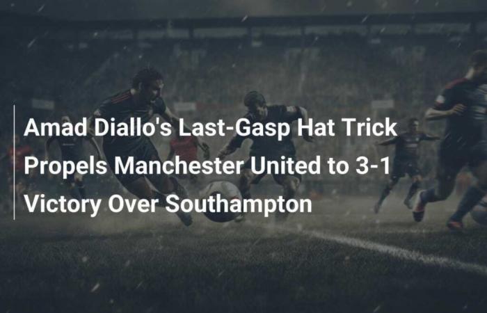 L’eroica tripletta di Amad Diallo porta il Manchester United alla vittoria per 3-1 sul Southampton