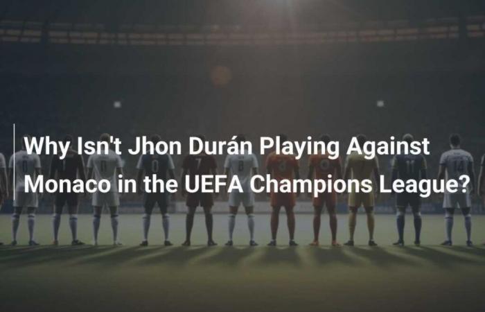 Perché Jhon Durán non gioca contro il Monaco in Champions League?