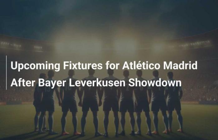 Le prossime partite dell’Atlético Madrid dopo il duello contro il Bayer Leverkusen