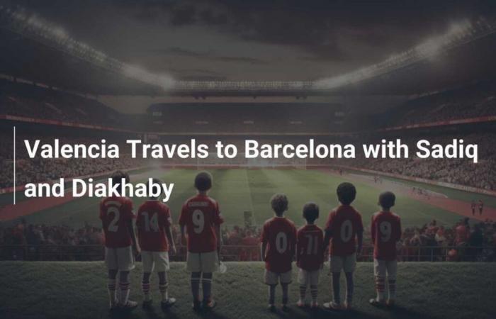 Valencia travels to Barcelona with Sadiq and Diakhaby